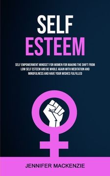 portada Self Esteem: Self Empowerment Mindset for Women for Making the Shift From Low Self Esteem and Be Whole Again With Meditation and Mi (en Inglés)