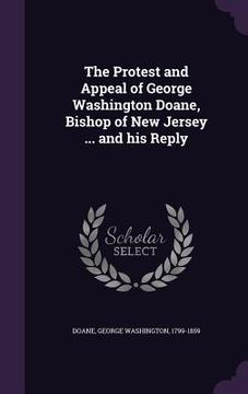 portada The Protest and Appeal of George Washington Doane, Bishop of New Jersey ... and his Reply