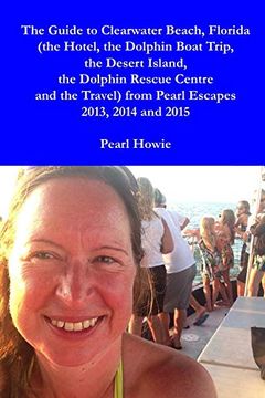 portada The Guide to Clearwater Beach, Florida (The Hotel, the Dolphin Boat Trip, the Desert Island, the Dolphin Rescue Centre and the Travel) From Pearl Escapes 2013, 2014 and 2015 (in English)