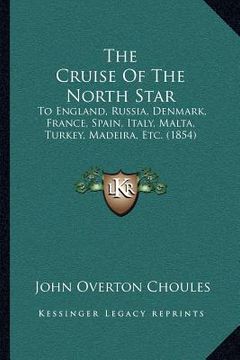 portada the cruise of the north star: to england, russia, denmark, france, spain, italy, malta, turkey, madeira, etc. (1854) (en Inglés)
