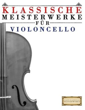 portada Klassische Meisterwerke für Violoncello: Leichte Stücke von Bach, Beethoven, Brahms, Handel, Haydn, Mozart, Schubert, Tchaikovsky, Vivaldi und Wagner (German Edition)