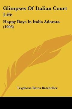 portada glimpses of italian court life: happy days in italia adorata (1906) (en Inglés)