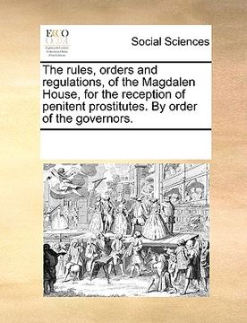 portada the rules, orders and regulations, of the magdalen house, for the reception of penitent prostitutes. by order of the governors. (en Inglés)
