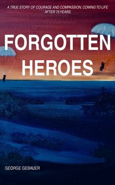 portada Forgotten Heroes: A true story of courage and compassion, coming to life after 75 years (en Inglés)