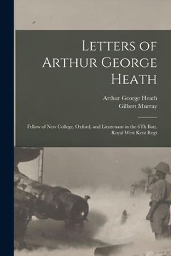 portada Letters of Arthur George Heath: Fellow of new College, Oxford, and Lieutenant in the 6th Batt. Royal West Kent Regt (en Inglés)