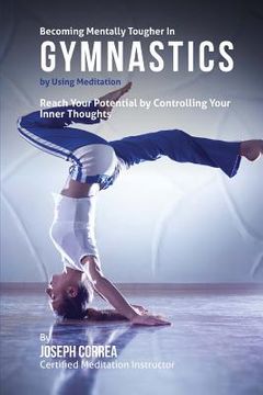 portada Becoming Mentally Tougher In Gymnastics by Using Meditation: Reach Your Potential by Controlling Your Inner Thoughts (en Inglés)