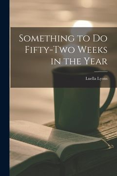 portada Something to Do Fifty-two Weeks in the Year (en Inglés)