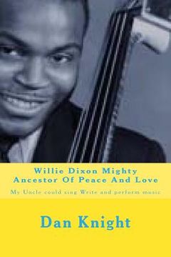 portada Willie Dixon Mighty Ancestor Of Peace And Love: My Uncle could sing Write and perform music (en Inglés)