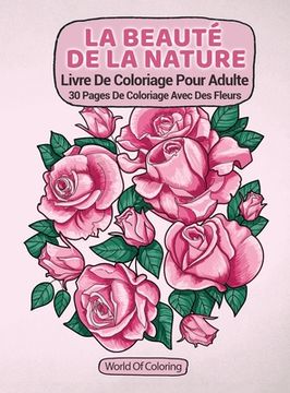 portada Livre De Coloriage Pour Adulte: La Beauté De La Nature, 30 Pages De Coloriage Avec Des Fleurs 