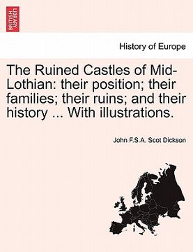portada the ruined castles of mid-lothian: their position; their families; their ruins; and their history ... with illustrations. (en Inglés)