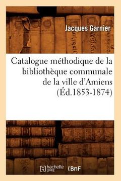 portada Catalogue Méthodique de la Bibliothèque Communale de la Ville d'Amiens (Éd.1853-1874) (in French)