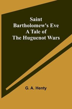 portada Saint Bartholomew's Eve: A Tale of the Huguenot Wars (in English)