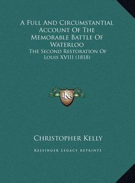 portada a full and circumstantial account of the memorable battle of waterloo: the second restoration of louis xviii (1818) (en Inglés)