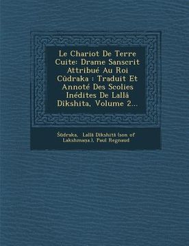 portada Le Chariot de Terre Cuite: Drame Sanscrit Attribue Au Roi Cudraka: Traduit Et Annote Des Scolies Inedites de Lalla Dikshita, Volume 2... (en Francés)