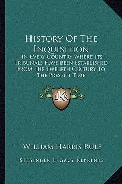 portada history of the inquisition: in every country where its tribunals have been established from the twelfth century to the present time (en Inglés)