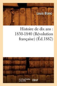 portada Histoire de Dix Ans: 1830-1840 (Révolution Française) (Éd.1882) (en Francés)