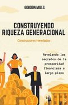 portada Construyendo Riqueza Generacional: Constructores Heredados - Revelando los Secretos de la Prosperidad Financiera a Largo Plazo (in Spanish)