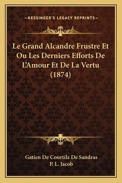 portada Le Grand Alcandre Frustre Et Ou Les Derniers Efforts De L'Amour Et De La Vertu (1874) (in French)