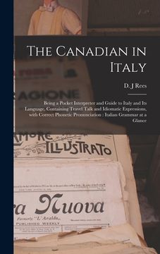 portada The Canadian in Italy [microform]: Being a Pocket Interpreter and Guide to Italy and Its Language, Containing Travel Talk and Idiomatic Expressions, W (en Inglés)
