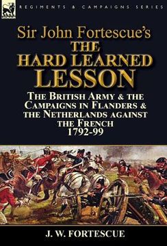 portada Sir John Fortescue's The Hard Learned Lesson: the British Army & the Campaigns in Flanders & the Netherlands against the French 1792-99 (in English)