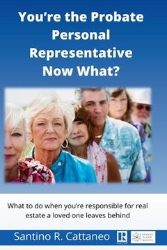 portada You're the Probate Personal Representative Now What?: What to do when you're responcible for real estate a loved one leaves behind (in English)