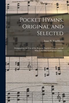 portada Pocket Hymns, Original and Selected: Designed for the Use of the Regular Baptist Church, and All Who Love Our Lord Jesus Christ / (en Inglés)