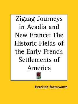 portada zigzag journeys in acadia and new france: the historic fields of the early french settlements of america (in English)