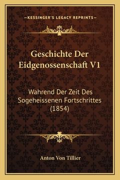 portada Geschichte Der Eidgenossenschaft V1: Wahrend Der Zeit Des Sogeheissenen Fortschrittes (1854) (en Alemán)