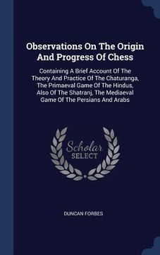 portada Observations On The Origin And Progress Of Chess: Containing A Brief Account Of The Theory And Practice Of The Chaturanga, The Primaeval Game Of The H