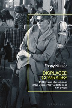 portada Displaced Comrades: Politics and Surveillance in the Lives of Soviet Refugees in the West (en Inglés)