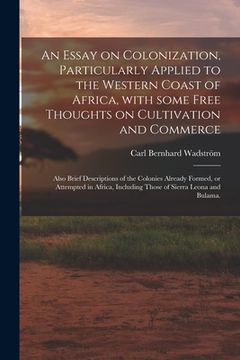 portada An Essay on Colonization, Particularly Applied to the Western Coast of Africa, With Some Free Thoughts on Cultivation and Commerce: Also Brief Descrip (en Inglés)