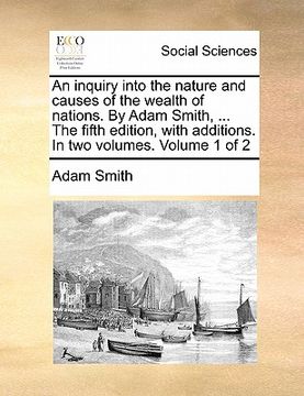 portada an inquiry into the nature and causes of the wealth of nations. by adam smith, ... the fifth edition, with additions. in two volumes. volume 1 of 2 (en Inglés)