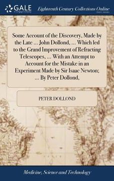 portada Some Account of the Discovery, Made by the Late ... John Dollond, ... Which led to the Grand Improvement of Refracting Telescopes, ... With an Attempt (en Inglés)