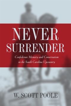 portada never surrender: confederate memory and conservatism in the south carolina upcountry (in English)