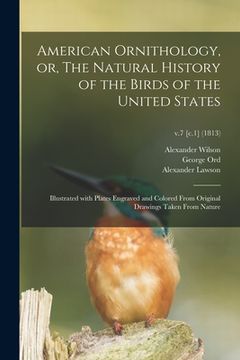 portada American Ornithology, or, The Natural History of the Birds of the United States: Illustrated With Plates Engraved and Colored From Original Drawings T (in English)