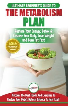 portada Metabolism Plan: The Ultimate Beginner's Metabolism Plan Diet Guide to Restore Your Energy, Detox & Cleanse Your Body, Lose Weight and (en Inglés)
