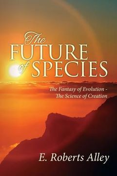 portada The Future of Species: The Fantasy of Evolution - The Science of Creation (en Inglés)