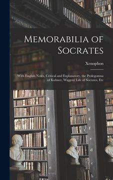 portada Memorabilia of Socrates: With English Notes, Critical and Explanatory, the Prolegomna of Kuhner, Wiggers' Life of Socrates, Etc (en Inglés)