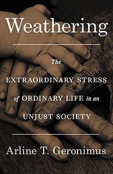portada Weathering: The Extraordinary Stress of Ordinary Life in an Unjust Society (en Inglés)