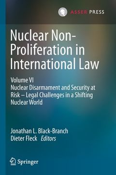 portada Nuclear Non-Proliferation in International Law - Volume VI: Nuclear Disarmament and Security at Risk - Legal Challenges in a Shifting Nuclear World (in English)
