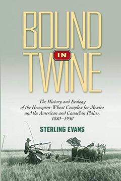 portada Bound in Twine: The History and Ecology of the Henequen-Wheat Complex for Mexico and the American and Canadian Plains, 1880-1950 (Environmental History Series) (en Inglés)