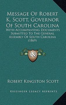 portada message of robert k. scott, governor of south carolina: with accompanying documents submitted to the general assembly of south carolina (1869) (en Inglés)
