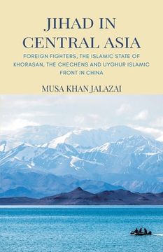 portada Jihad in Central Asia: Foreign Fighters, the Islamic State of Khorasan, the Chechens and Uyghur Islamic Front in China (en Inglés)
