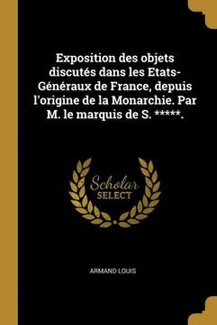 portada Exposition des Objets Discuts Dans les Etats-Gnraux de France, Depuis Lorigine de la Monarchie. Par m. Le Marquis de s. *****. (in French)