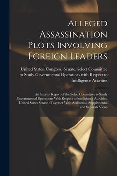 portada Alleged Assassination Plots Involving Foreign Leaders: An Interim Report of the Select Committee to Study Governmental Operations With Respect to Inte (en Inglés)