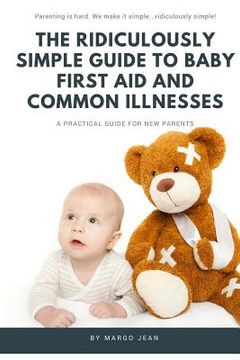 portada The Ridiculously Simple Guide to Baby First Aid and Common Illnesses: A Practical Guide For New Parents (en Inglés)
