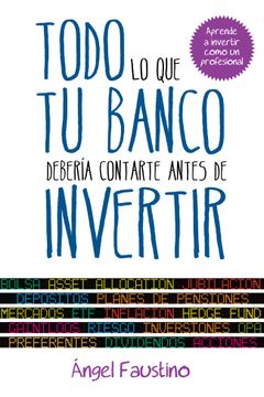 portada Todo lo que tu Banco Debería Contarte Antes de Invertir: Aprende a Invertir Como un Profesional (in Spanish)