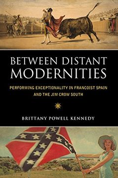 portada Between Distant Modernities: Performing Exceptionality in Francoist Spain and the Jim Crow South