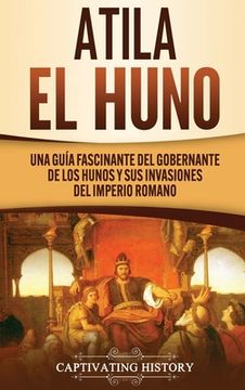 portada Atila el Huno: Una Guía Fascinante del Gobernante de los Hunos y sus Invasiones del Imperio Romano