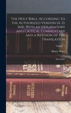 portada The Holy Bible, According to the Authorized Version (A. D. 1611), With an Explanatory and Critical Commentary and a Revision of the Translation: Apocr (en Inglés)